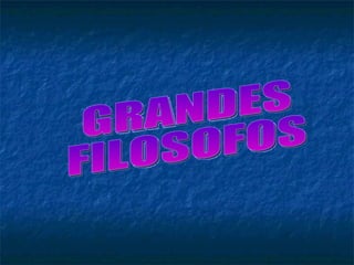 GRANDES  FILOSOFOS 