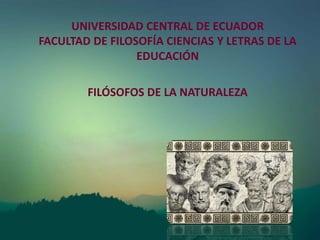 JOHANNA PEÑAFIEL
UNIVERSIDAD CENTRAL DE ECUADOR
FACULTAD DE FILOSOFÍA CIENCIAS Y LETRAS DE LA
EDUCACIÓN
FILÓSOFOS DE LA NATURALEZA
 