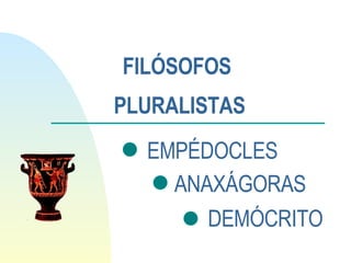 FILÓSOFOS  PLURALISTAS EMPÉDOCLES ANAXÁGORAS DEMÓCRITO 