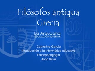 Filósofos antigua
Grecia
Catherine García
Introducción a la informática educativa
Psicopedagogía
José Silva
 