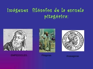 Imágenes  filósofos de la escuela  pitagórica: EMPEDOCLES.. Pitágoras Anaxagoras 