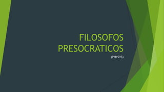 FILOSOFOS
PRESOCRATICOS
(PHYSYS)
 