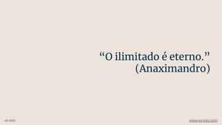 “O ilimitado é eterno.”
(Anaximandro)
ex-isto www.ex-isto.com
 
