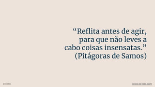 “Reﬂita antes de agir,
para que não leves a
cabo coisas insensatas.”
(Pitágoras de Samos)
ex-isto www.ex-isto.com
 