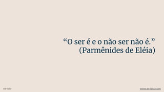“O ser é e o não ser não é.”
(Parmênides de Eléia)
ex-isto www.ex-isto.com
 