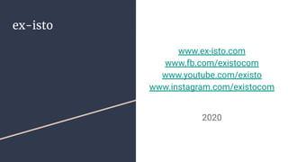 ex-isto
www.ex-isto.com
www.fb.com/existocom
www.youtube.com/existo
www.instagram.com/existocom
2020
 