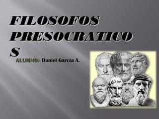 FILOSOFOS
PRESOCRATICO
S
ALUMNO: Daniel García A.
 