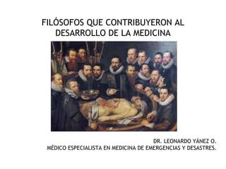 FILÓSOFOS QUE CONTRIBUYERON AL
DESARROLLO DE LA MEDICINA
DR. LEONARDO YÁNEZ O.
MÉDICO ESPECIALISTA EN MEDICINA DE EMERGENCIAS Y DESASTRES.
 