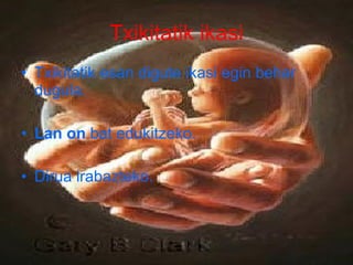 Txikitatik ikasi Txikitatik esan digute ikasi egin behar dugula. Lan on  bat edukitzeko. Dirua irabazteko. 