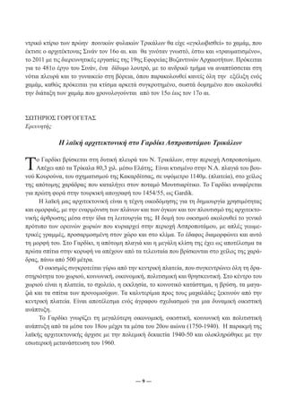 ντρικό κτίριο των πρώην ποινικών φυλακών Τρικάλων θα είχε «εγκλωβισθεί» το χαμάμ, που 
έκτισε ο αρχιτέκτονας Σινάν τον 16ο αι. και θα γινόταν γνωστό, έστω και «τραυματισμένο», 
το 2011 με τις διερευνητικές εργασίες της 19ης Εφορείας Βυζαντινών Αρχαιοτήτων. Πρόκειται 
για το 481ο έργο του Σινάν, ένα δίδυμο λουτρό, με το ανδρικό τμήμα να αναπτύσσεται στη 
νότια πλευρά και το γυναικείο στη βόρεια, όπου παρακολουθεί κανείς όλη την εξέλιξη ενός 
χαμάμ, καθώς πρόκειται για κτίσμα αρκετά συγκροτημένο, σωστά δομημένο που ακολουθεί 
την διάταξη των χαμάμ που χρονολογούνται από τον 15ο έως τον 17ο αι. 
― 9 ― 
ΣΩΤΗΡΙΟΣ ΓΟΡΓΟΓΕΤΑΣ 
Ερευνητής 
Η λαϊκή αρχιτεκτονική στο Γαρδίκι Ασπροποτάμου Τρικάλων 
Το Γαρδίκι βρίσκεται στη δυτική πλευρά του Ν. Τρικάλων, στην περιοχή Ασπροποτάμου. 
Απέχει από τα Τρίκαλα 80,3 χιλ. μέσω Ελάτης. Είναι κτισμένο στην Ν.Α. πλαγιά του βου- 
νού Κουρούνα, του σχηματισμού της Κακαρδίτσας, σε υψόμετρο 1140μ. (πλατεία), στο χείλος 
της απότομης χαράδρας που καταλήγει στον ποταμό Μουτσιαρίτικο. Το Γαρδίκι αναφέρεται 
για πρώτη φορά στην τουρκική απογραφή του 1454/55, ως Gardik. 
Η λαϊκή μας αρχιτεκτονική είναι η τέχνη οικοδόμησης για τη δημιουργία χρησιμότητας 
και ομορφιάς, με την εναρμόνιση των πλάνων και των όγκων και τον πλουτισμό της αρχιτεκτο- 
νικής άρθρωσης μέσα στην ίδια τη λειτουργία της. Η δομή του οικισμού ακολουθεί το γενικό 
πρότυπο των ορεινών χωριών που κυριαρχεί στην περιοχή Ασπροποτάμου, με απλές γεωμε- 
τρικές γραμμές, προσαρμοσμένη στον χώρο και στο κλίμα. Το έδαφος διαμορφώνει και αυτό 
τη μορφή του. Στο Γαρδίκι, η απότομη πλαγιά και η μεγάλη κλίση της έχει ως αποτέλεσμα τα 
πρώτα σπίτια στην κορυφή να απέχουν από τα τελευταία που βρίσκονται στο χείλος της χαρά- 
δρας, πάνω από 500 μέτρα. 
Ο οικισμός συγκροτείται γύρω από την κεντρική πλατεία, που συγκεντρώνει όλη τη δρα- 
στηριότητα του χωριού, κοινωνική, οικονομική, πολιτισμική και θρησκευτική. Στο κέντρο του 
χωριού είναι η πλατεία, το σχολείο, η εκκλησία, το κοινοτικό κατάστημα, η βρύση, τα μαγα- 
ζιά και τα σπίτια των προνομιούχων. Τα καλντερίμια προς τους μαχαλάδες ξεκινούν από την 
κεντρική πλατεία. Είναι αποτέλεσμα ενός άγραφου σχεδιασμού για μια δυναμική οικιστική 
ανάπτυξη. 
Το Γαρδίκι γνωρίζει τη μεγαλύτερη οικονομική, οικιστική, κοινωνική και πολιτιστική 
ανάπτυξη από τα μέσα του 18ου μέχρι τα μέσα του 20ου αιώνα (1750-1940). Η παρακμή της 
λαϊκής αρχιτεκτονικής άρχισε με την πολεμική δεκαετία 1940-50 και ολοκληρώθηκε με την 
εσωτερική μετανάστευση του 1960. 
 