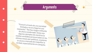 Argumento
“Facturé a través de una sociedadlimitada y no era ilegal en esemomento”. “No hay ningún militantede ahora condenado”. Estos sonalgunos ejemplos de mentiras (omedias verdades) pronunciadas en losúltimos meses por políticos, a quienesse acusa a menudo de maquillar laverdad, especialmente en campaña.
 