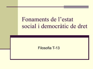 Fonaments de l’estat social i democràtic de dret Filosofia T-13 