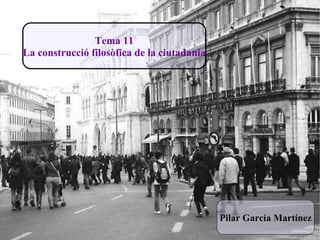 Tema 11 La construcció filosòfica de la ciutadania Pilar García Martínez 