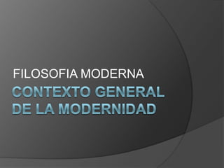 Contexto generalde la modernidad FILOSOFIA MODERNA 