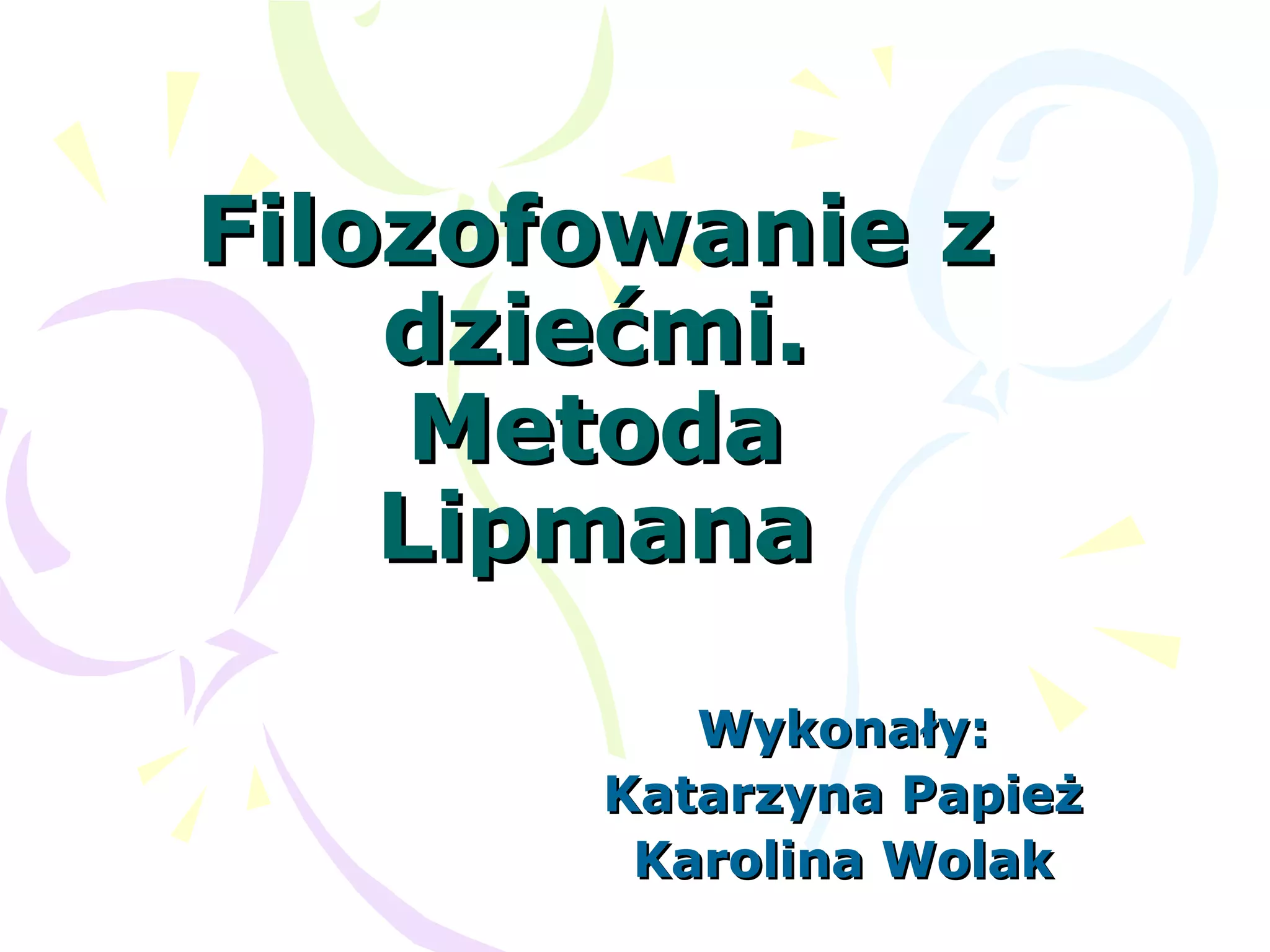 Filozofowanie zFilozofowanie z
dziećmi.dziećmi.
MetodaMetoda
LipmanaLipmana
Wykonały:Wykonały:
Katarzyna PapieżKatarzyna Papież
Karolina WolakKarolina Wolak
 
