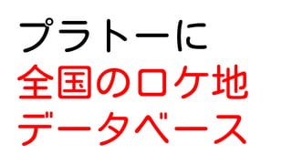 プラトーに
全国のロケ地
データベース
 