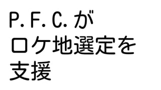 P.F.C.が
ロケ地選定を
支援
 