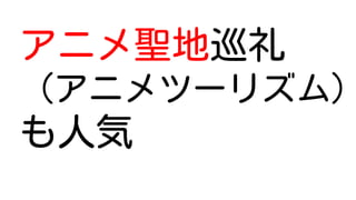 アニメ聖地巡礼
（アニメツーリズム）
も人気
 
