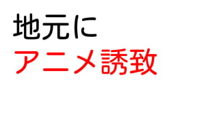地元に
アニメ誘致
 