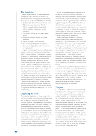 Reflections on shipping and 
offshore restructurings 
by Richard Sjøqvist, Bugge, Arentz-Hansen  Rasmussen 
19 
Traces of early debt composition procedures can be found in the Bible, 
Roman law and has probably achieved a level of maturity through the US 
Chapter 11 procedures (for those able to afford it). Many jurisdictions 
developed their modern bankruptcy legislation from the mid-1850s until the 
deep depression in the mid-1930s with subsequent sporadic amendments. 
Although certain jurisdictions have sought to improve their restructuring 
legislation, the results do not truly reflect the globalisation of the economic 
environment. Each jurisdiction deals with restructuring based on its cultural 
heritage which probably is very difficult to analyse in a legal context, with 
common law countries having a creditor friendly approach, while civil law 
countries still favour a protection of a larger group of stakeholders, leaving 
the Scandinavian jurisdictions somewhere in between. When dealing with 
shipping and offshore restructuring, these facts often explain the complexity 
in the task at hand as shipping and offshore companies are by their nature 
involved in a multitude of jurisdictions, having great flexibility in moving 
Until the mid-1960s shipping companies (offshore 
companies did not exist) used to be fairly small, with a 
relatively simple debt structure. During the last 50 
years much has changed in the way the shipping 
industry has developed – from single ship companies 
to international multi-billion conglomerates. The 
shipping and offshore industries have become 
enormously capital intensive since the early 1970s. The 
financing arrangements have also developed and 
would, as before, quite often contain loan to value 
covenants, but as companies grow, the covenants 
would be more corporate style such as leverage ratio 
and value adjusted equity ratio covenants. The 
covenants would enable the lenders to re-negotiate 
the loan agreement or, more unpleasantly, advance 
their legal rights at stages where not only values drop 
but also when income is depleting. 
Upon breach of covenants a usual pattern folds 
out: creditors will advance their legal rights, for then 
recognising that to insist upon a payment, as long as 
the debtor has insufficient funds, would not be 
possible. Even if such debtor would be able to channel 
funds to a particularly unpleasant creditor, the 
payment might not only be voidable but the creditor 
might also be accused of defrauding creditors with the 
criminal consequences this might have. Consequently, 
and usually somewhere along the road, the legal 
niceties will be forgotten, and pragmatic commercial 
considerations prevail. 
Commercial pragmatism 
Turning to commercial pragmatism, shipyards when 
assets from one jurisdiction to another. 
faced with difficulties, will ask for a price increase in 
respect of a contract, when ship and rig owners face 
difficulties they run to the lenders and to shipyards 
(if they have something under construction), and 
when charterers face problems they turn to their 
suppliers and customers. The striking similarity will 
always be that debtors turn to the largest 
stakeholders in order to (i) have the most effect out 
of the negotiations, (ii) keep a closed shop in respect 
of the challenges, and (iii) achieve quick results. 
Confronted with economic catastrophe, the 
debtors will have to understand whether (a) the 
creditors actually are willing to talk, or (b) whether 
an organised sale of all or a substantial part of the 
assets might be just as good a solution. Creditors will 
have to understand whether (a) the shipowner is 
seeking to favour its own position over the position 
of creditors, or (b) the shipowner is providing 
transparent and intelligent information in a timely 
fashion respecting the basic principles of international 
restructuring as spelt out through the INSOL 
principles: (i) provide time for diligence; (ii) standstill 
(i.e. no enforcement and freezing of positions); (iii) 
appropriate organisation of restructuring; (iv) 
exchange relevant information for evaluation; (v) 
proposals for resolving the financial difficulties of the 
debtor and, so far as practicable, arrangements 
between relevant creditors relating to any standstill 
should reflect applicable law and the relative 
positions of relevant creditors; (vi) confidentiality; 
and (vii) new money obtains some sort of priority 
status. 
 
