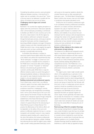 Shifting sands: Insolvency and restructuring 
law reform in the Middle East 
by Christopher Hall, Anthony Pallett, Christian Adams and Adam Goldberg, Latham  Watkins LLP 
The global nature of the financial crisis, liquidity constraints, declining asset 
values, general market uncertainty and the realisation that insolvency 
systems in the Middle East have not developed at the same pace as the 
business environment have placed insolvency and restructuring law reform 
firmly in the sights of the region’s policy makers. This article addresses the 
availability of liquidity, the stress testing of existing insolvency systems, the 
increased focus on regional reform initiatives, the United Arab Emirates’ 
proposed new Federal Bankruptcy Law and the key challenges to the 
successful implementation of any new legal and regulatory framework in 
the Middle East. 
Liquidity crunch 
The consequences of the 2008 global financial crisis 
and, more recently, “The Arab Awakening” have disrupted 
economic activity in almost every country in the Middle 
East, one of the most significant repercussions being the 
drying up of market liquidity and the resultant adverse 
impact on the ability of regional borrowers to meet 
their short and medium-term debt obligations. Figure 1 
highlights the significant reduction in the growth of bank 
lending across the GCC since 2007. The average annual 
growth in bank lending between 2004 and 2008 was 
29%, reaching a high of 38% in 2007. This rate fell to 1% 
in 2009 and 6% in 2010; however, growth increased to 
roughly 7% in 2011 and is forecast at approximately 
8.6% for 2012. 
The reduction in the availability of external finance, 
together with declining asset values, falling profitability, 
political and economic unrest and maturing short and 
medium-term debt obligations has pushed an 
increasing number of businesses into a position of 
financial uncertainty. 
Stress testing existing insolvency 
systems 
The significant increase in the number of businesses 
approaching the “zone of insolvency” has sharpened the 
focus on the options available to financially distressed 
or insolvent companies under existing bankruptcy 
regimes – the common theme across the Middle East 
has been one of limited use and understanding of 
formal insolvency procedures. For example, while the 
Federal laws of the United Arab Emirates (the “UAE”) 
provide a formal framework for the reorganisation, 
liquidation and bankruptcy of insolvent companies and 
individuals, the regime applicable to companies 
remains largely untested, as the market has not yet 
26 
Figure 1: The growth of bank lending in the GCC 2003-12 
800,000 
600,000 
500,000 
400,000 
300,000 
200,000 
0 
Oman 
Qatar 
2003 2004 2005 2006 2007 2008 2009 2010 2011e 2012f 
Source: Reuters Knowledge 
45.00% 
40.00% 
35.00% 
30.00% 
25.00% 
20.00% 
15.00% 
10.00% 
5.00% 
0.00% 
100,000 
US$m 
700,000 
Bahrain 
Kuwait 
Saudi Arabia UAE 
Total annual growth 
 