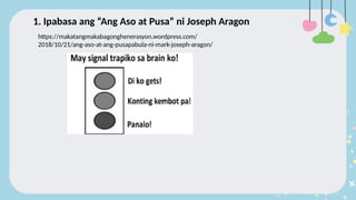 1. Ipabasa ang “Ang Aso at Pusa” ni Joseph Aragon
https://makatangmakabagonghenerasyon.wordpress.com/
2018/10/21/ang-aso-at-ang-pusapabula-ni-mark-joseph-aragon/
 