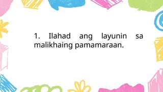 1. Ilahad ang layunin sa
malikhaing pamamaraan.
 