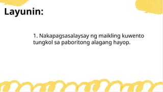 Layunin:
1. Nakapagsasalaysay ng maikling kuwento
tungkol sa paboritong alagang hayop.
 