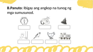 B.Panuto: Ibigay ang angkop na tunog ng
mga sumusunod.
 