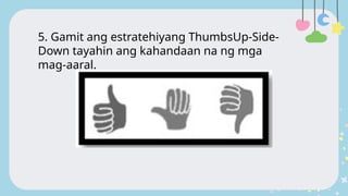 5. Gamit ang estratehiyang ThumbsUp-Side-
Down tayahin ang kahandaan na ng mga
mag-aaral.
 