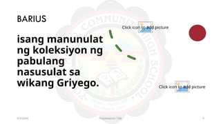 Click icon to add picture
Click icon to add picture
BARIUS
9/3/20XX Presentation Title 4
isang manunulat
ng koleksiyon ng
pabulang
nasusulat sa
wikang Griyego.
 