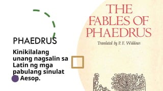 PHAEDRUS
Kinikilalang
unang nagsalin sa
Latin ng mga
pabulang sinulat
ni Aesop.
5
 