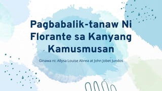 Pagbabalik-tanaw Ni
Florante sa Kanyang
Kamusmusan
Ginawa ni: Allysa Louise Abrea at John Jobet Jundos
 