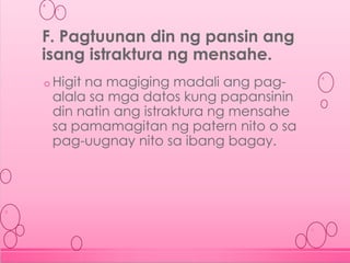 o Higit na magiging madali ang pag-
alala sa mga datos kung papansinin
din natin ang istraktura ng mensahe
sa pamamagitan ng patern nito o sa
pag-uugnay nito sa ibang bagay.
F. Pagtuunan din ng pansin ang
isang istraktura ng mensahe.
 