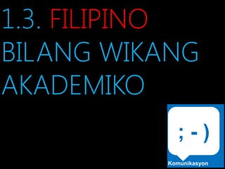 1.3. FILIPINO
BILANG WIKANG
AKADEMIKO
            ;-)
          Komunikasyon
 