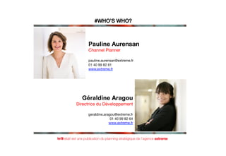 Pauline Aurensan
Channel Planner

pauline.aurensan@extreme.fr
01 40 99 82 81
www.extreme.fr

Géraldine Aragou
Directrice d...