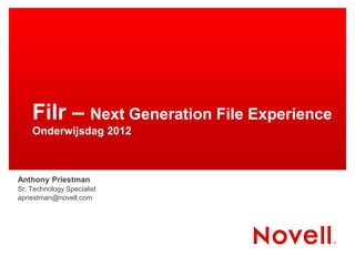 Filr – Next Generation File Experience
    Onderwijsdag 2012



Anthony Priestman
Sr. Technology Specialist
apriestman@novell.com
 