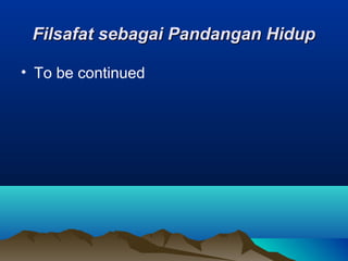 Filsafat sebagai Pandangan Hidup

• To be continued
 
