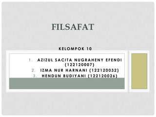 FILSAFAT
KELOMPOK 10
1.

AZIZUL SACITA NUGRAHENY EFENDI
(122120007)
2. IZMA NUR HARNANI (122120032)
3. HENDUN BUDIYANI (122120026)

 