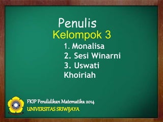 Kelompok 3
1.Monalisa
2. Sesi Winarni
3. Uswati
Khoiriah
Penulis
 