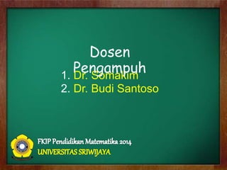 1. Dr. Somakim
2. Dr. Budi Santoso
Dosen
Pengampuh
 