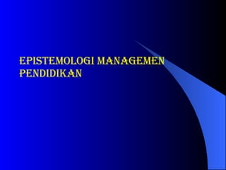 EPISTEMOLOGI Managemen pendidikan 