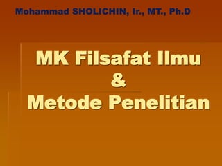 MK Filsafat Ilmu
&
Metode Penelitian
 