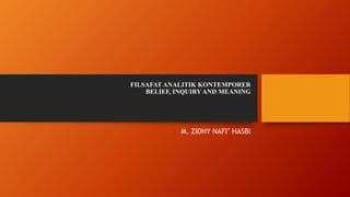 FILSAFAT ANALITIK KONTEMPORER
BELIEF, INQUIRY AND MEANING
M. ZIDNY NAFI’ HASBI
 
