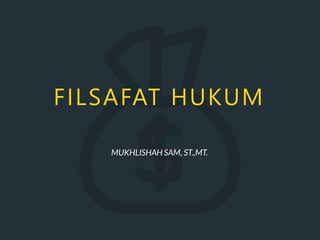 FILSAFAT HUKUM
MUKHLISHAH SAM, ST.,MT.
 