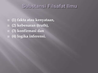    (1) fakta atau kenyataan,
   (2) kebenaran (truth),
   (3) konfirmasi dan
   (4) logika inferensi.
 
