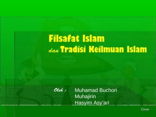 Filsafat Islam
dan Tradisi Keilmuan Islam
Oleh : Muhamad Buchori
Muhajirin
Hasyim Asy’ari
CoverCover
 
