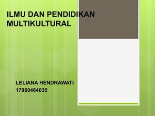 ILMU DAN PENDIDIKAN
MULTIKULTURAL
LELIANA HENDRAWATI
17060464035
 