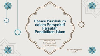 Esensi Kurikulum
dalam Perspektif
Falsafah
Pendidikan Islam
Kelompok 9
1. Faizul Ibad
2. M. Rusdiana
Bu Dewi Anggraeni
Lc.,M.A
 