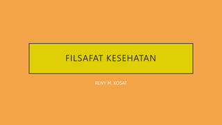 FILSAFAT KESEHATAN
RENY M. KOSAT
 